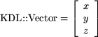 \[ \textrm{KDL::Vector} = \left[ \begin{array}{ccc}<br />
 x \\ y \\ z \end{array}\right] \]